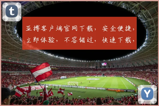 亚搏客户端官网下载，安全便捷，立即体验，不容错过，快速下载，畅享体育盛宴