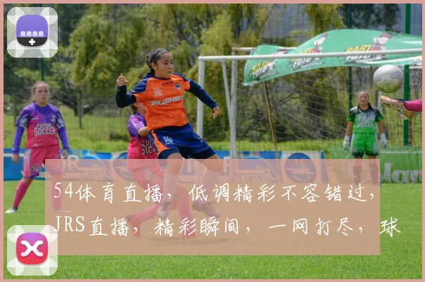 54体育直播，低调精彩不容错过，JRS直播，精彩瞬间，一网打尽，球迷必备