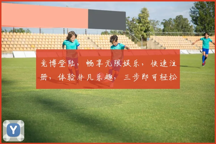 竞博登陆，畅享无限娱乐，快速注册，体验非凡乐趣，三步即可轻松搞定，尽在竞博官网