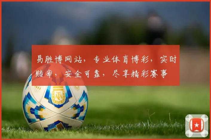 易胜博网站，专业体育博彩，实时赔率，安全可靠，尽享精彩赛事