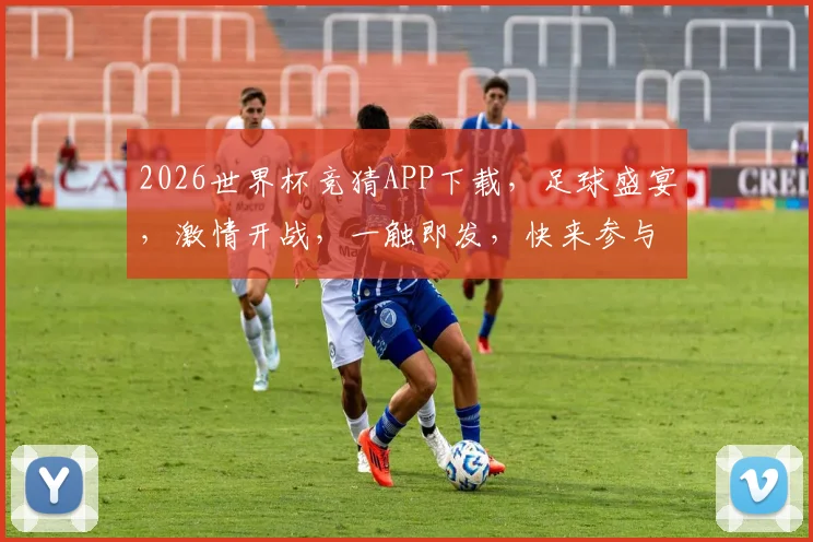 2026世界杯竞猜APP下载，足球盛宴，激情开战，一触即发，快来参与