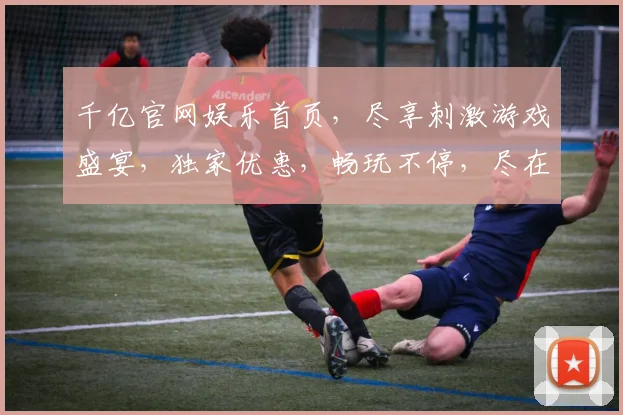 千亿官网娱乐首页，尽享刺激游戏盛宴，独家优惠，畅玩不停，尽在您指尖