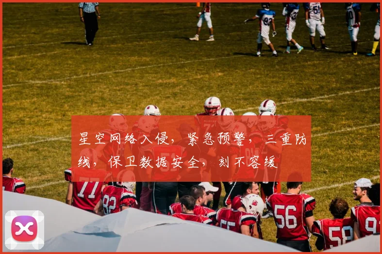 星空网络入侵，紧急预警，三重防线，保卫数据安全，刻不容缓