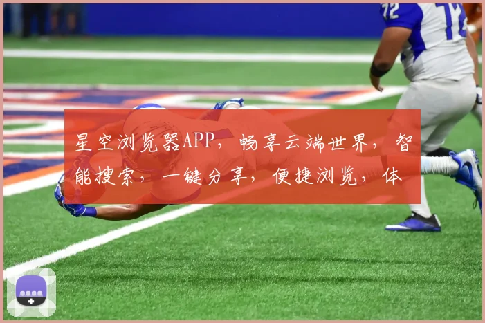 星空浏览器APP，畅享云端世界，智能搜索，一键分享，便捷浏览，体验极致便捷之旅。