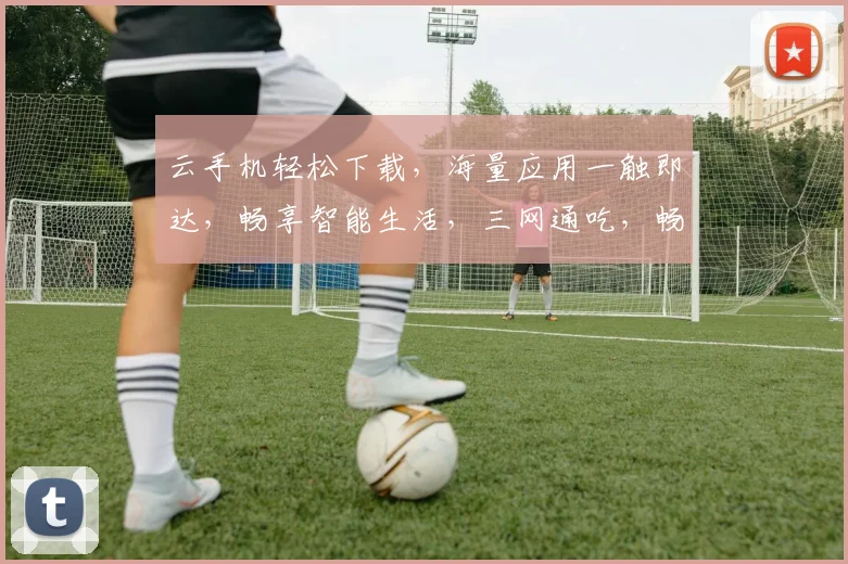 云手机轻松下载，海量应用一触即达，畅享智能生活，三网通吃，畅游云端世界，告别卡顿，体验无忧。