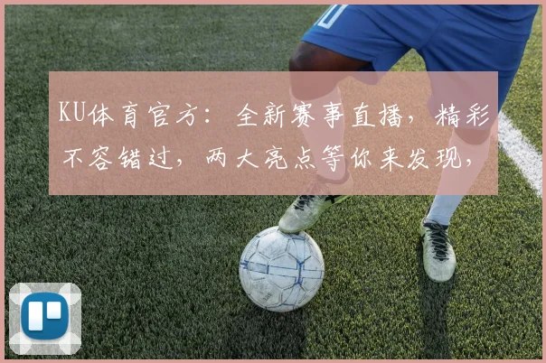 KU体育官方：全新赛事直播，精彩不容错过，两大亮点等你来发现，不容错过