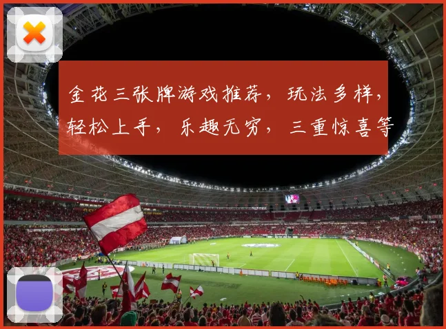 金花三张牌游戏推荐，玩法多样，轻松上手，乐趣无穷，三重惊喜等你来体验