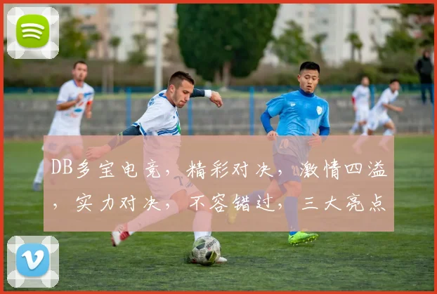 DB多宝电竞，精彩对决，激情四溢，实力对决，不容错过，三大亮点