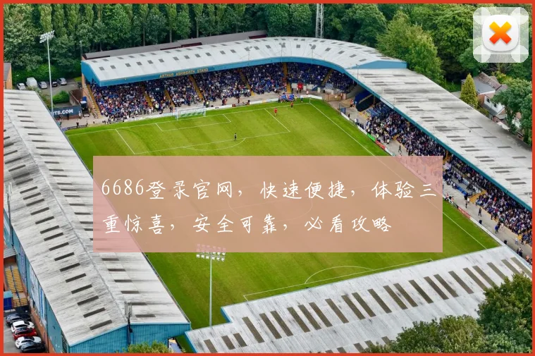 6686登录官网，快速便捷，体验三重惊喜，安全可靠，必看攻略